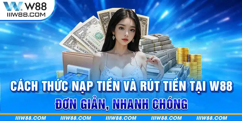 Cách thức nạp tiền và rút tiền tại W88 đơn giản, nhanh chóng