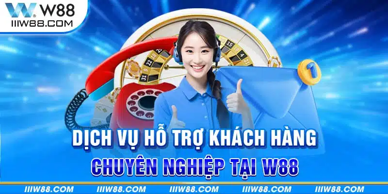 Dịch vụ hỗ trợ khách hàng chuyên nghiệp tại W88