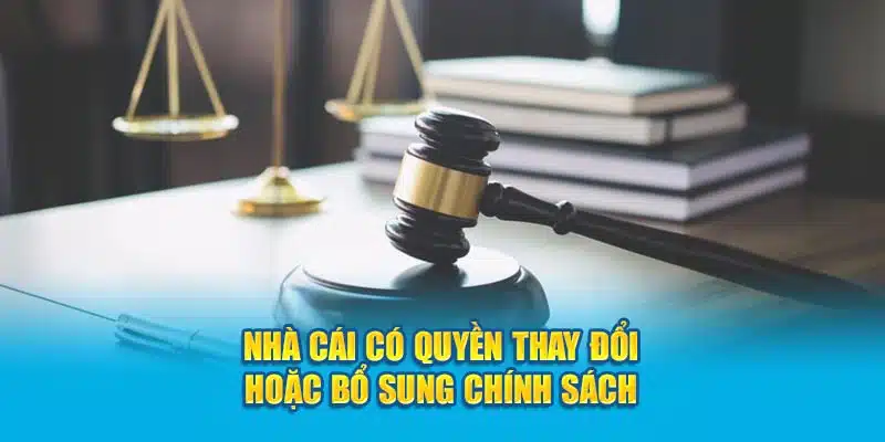 Nhà cái có quyền thay đổi hoặc bổ sung chính sách