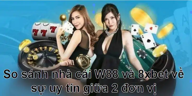  So sánh nhà cái W88 và 8xbet về độ tin cậy