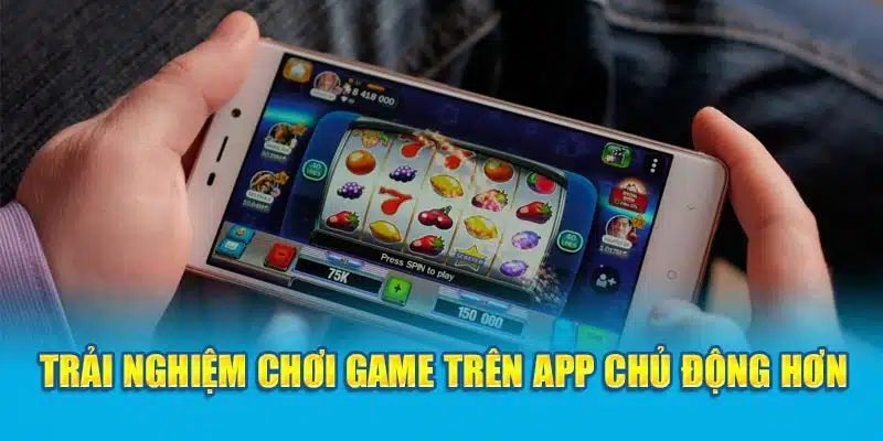 Trải nghiệm chơi game trên app chủ động hơn